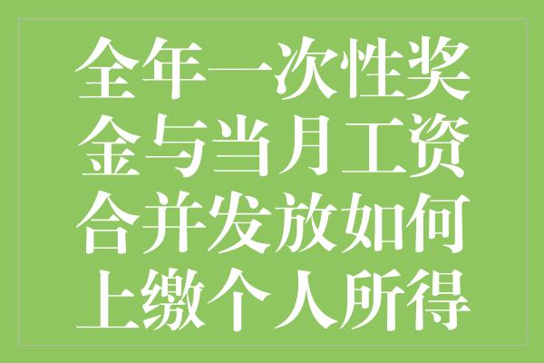 全年一次性奖金与当月工资合并发放如何上缴个人所得税计算器