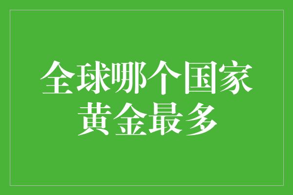 全球哪个国家黄金最多