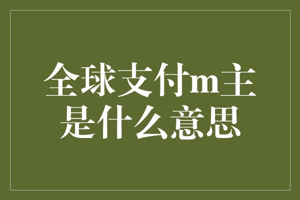 全球支付m主是什么意思