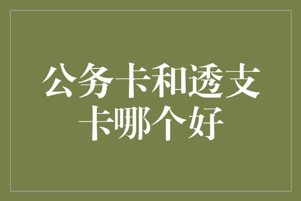 公务卡和透支卡哪个好