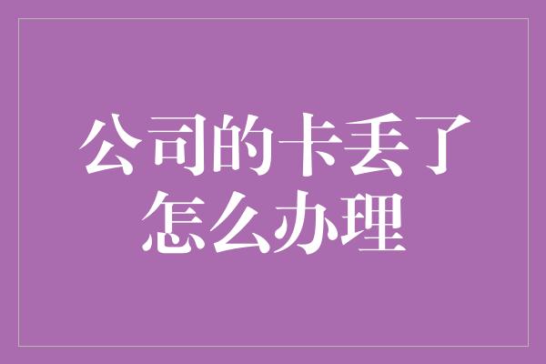 公司的卡丢了怎么办理