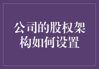 构建合理的公司股权架构：从理论到实践指南