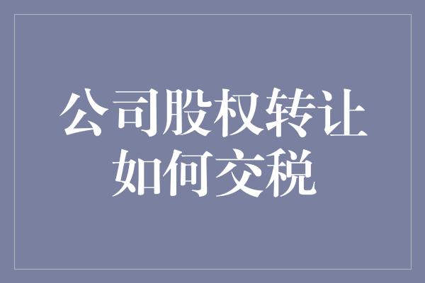 公司股权转让如何交税