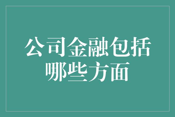 公司金融包括哪些方面