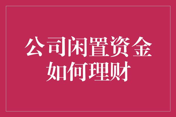 公司闲置资金如何理财