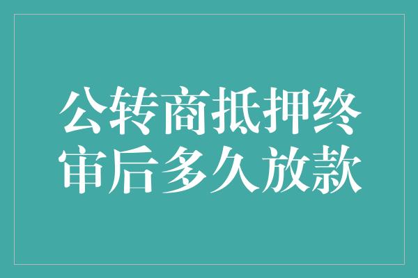 公转商抵押终审后多久放款