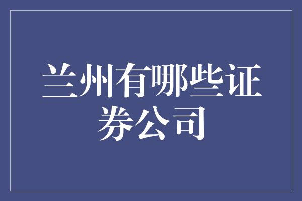 兰州有哪些证券公司