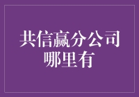 共信赢分公司布局全国，你身边可能就有它的身影！