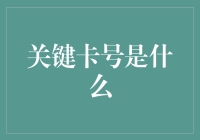 关键卡号是什么？一张卡号就可以让你的生活更简单！