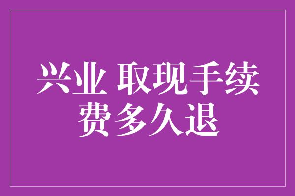 兴业 取现手续费多久退