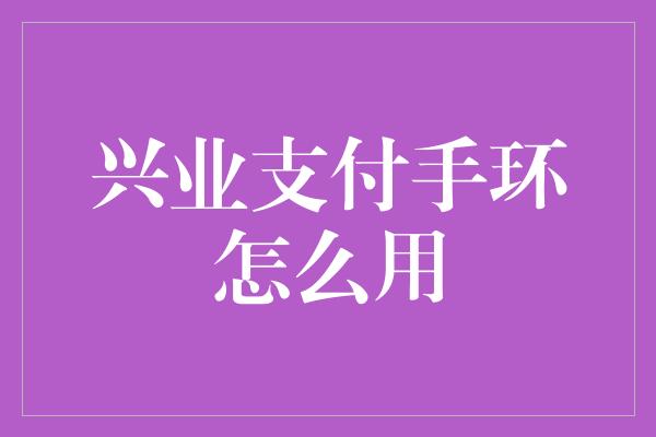 兴业支付手环怎么用