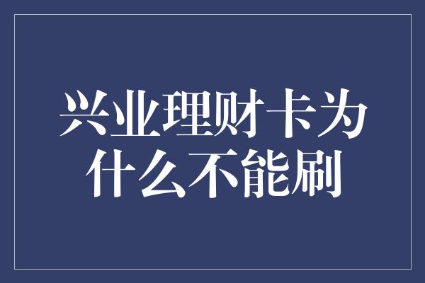 兴业理财卡为什么不能刷