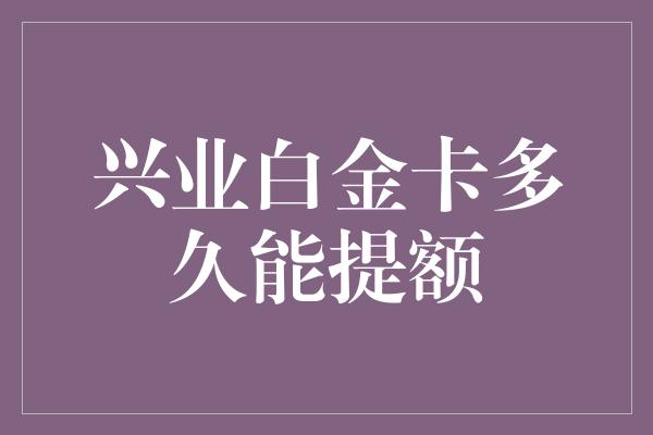 兴业白金卡多久能提额