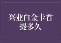 兴业白金卡首提多久？我来揭秘！