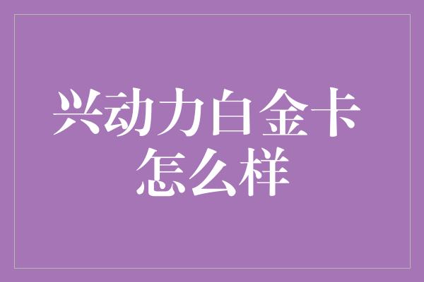 兴动力白金卡 怎么样