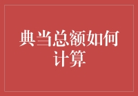 典当总额咋算？别摸不着头脑，听我给你说道说道！