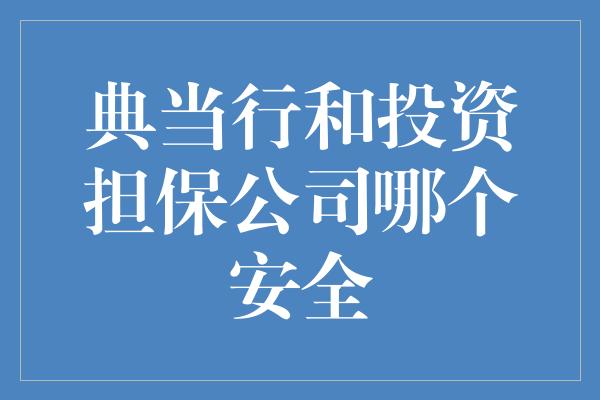 典当行和投资担保公司哪个安全