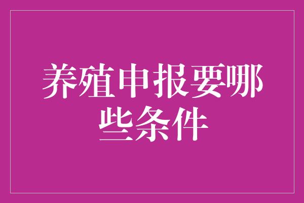 养殖申报要哪些条件