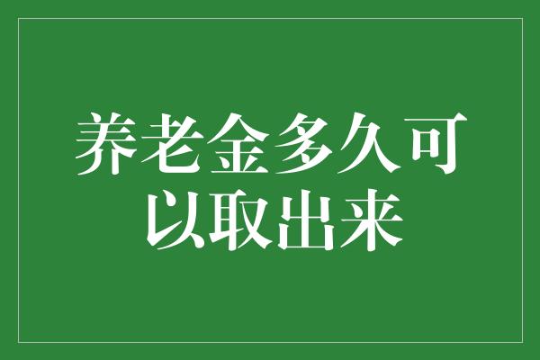 养老金多久可以取出来