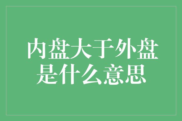 内盘大于外盘是什么意思