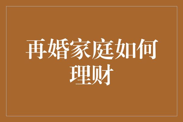 再婚家庭如何理财