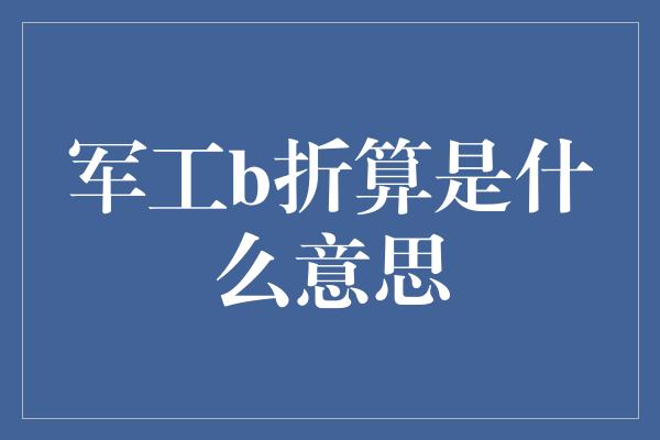 军工b折算是什么意思