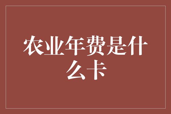 农业年费是什么卡