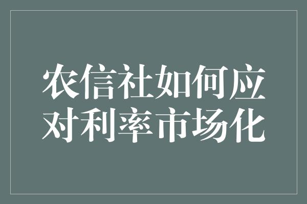 农信社如何应对利率市场化