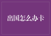 出国怎么办卡？一招教你轻松解决！