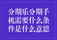 分期乐分期手机需要什么条件：解析消费者信贷市场中的分期购物