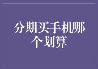 深度解析：分期买手机，哪个平台或方案最划算？