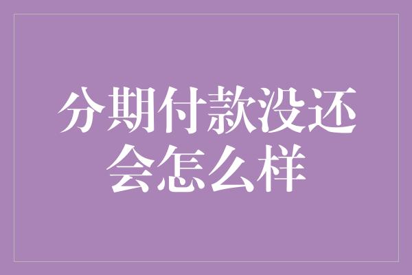 分期付款没还会怎么样