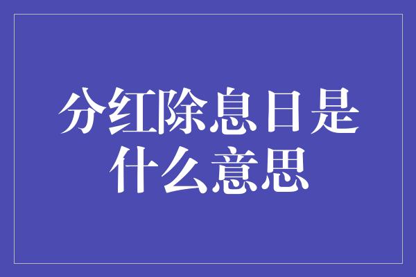 分红除息日是什么意思