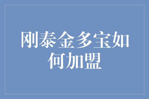 刚泰金多宝如何加盟