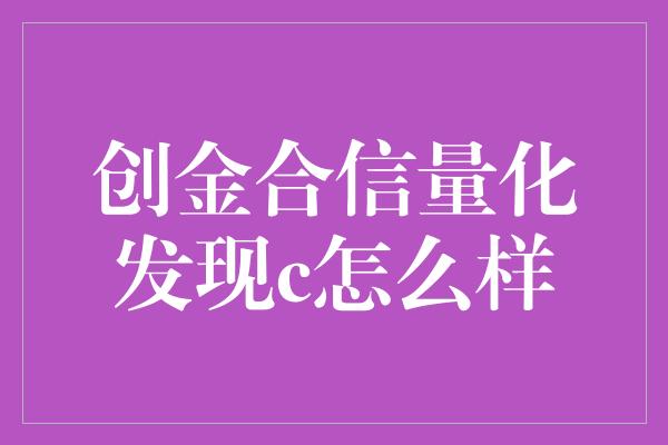 创金合信量化发现c怎么样