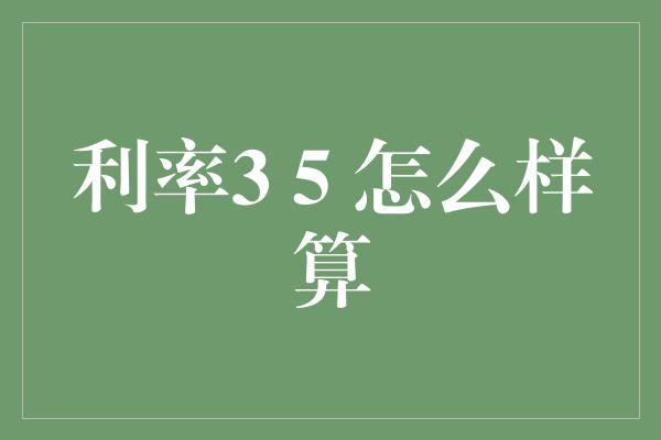 利率3 5 怎么样算