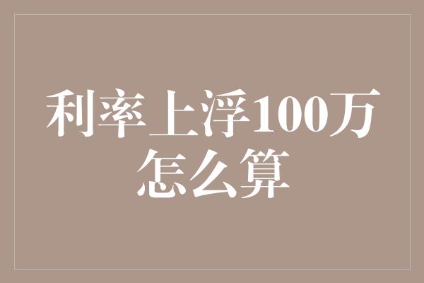 利率上浮100万怎么算