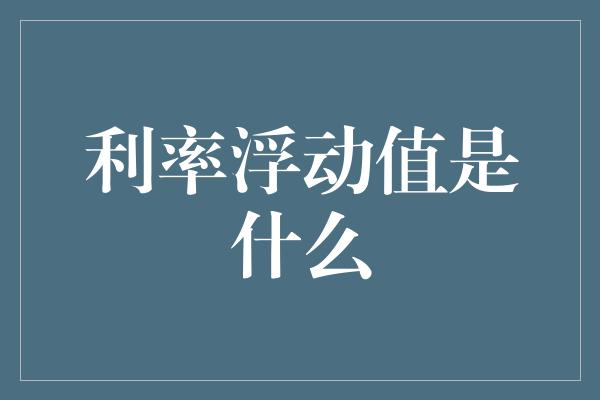 利率浮动值是什么