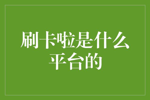 刷卡啦是什么平台的