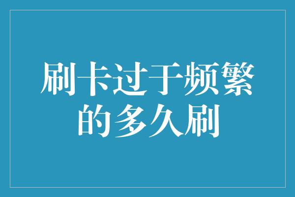 刷卡过于频繁的多久刷