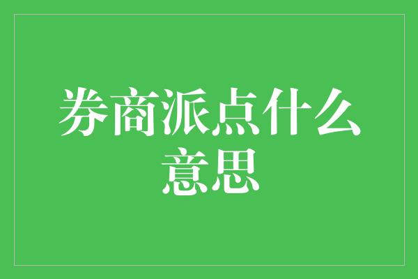 券商派点什么意思