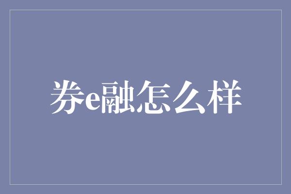 券e融怎么样