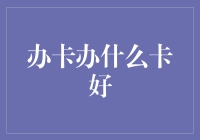 办卡办什么卡好？我来给你支个招，保证你赚翻天！