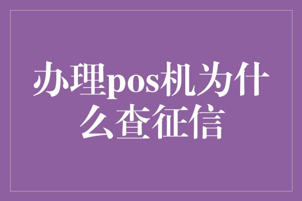 办理pos机为什么查征信