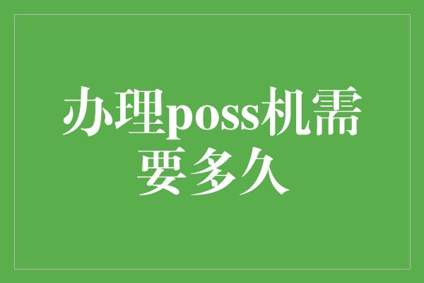 办理poss机需要多久