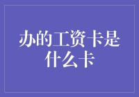 办的工资卡是什么卡？——现代职场人的金融工具