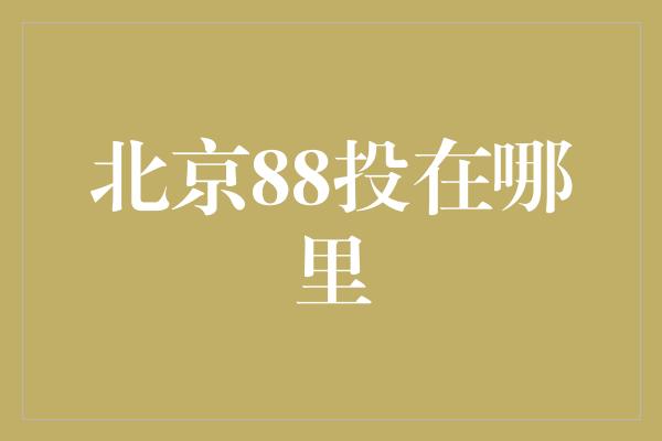 北京88投在哪里