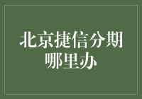 北京捷信分期哪里办——探秘捷信分期服务在北京的办理流程与地点