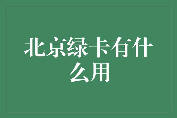 北京绿卡有什么用