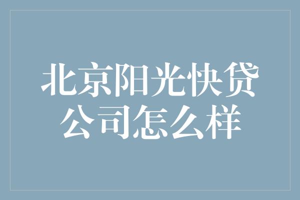 北京阳光快贷公司怎么样